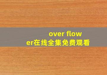 over flower在线全集免费观看